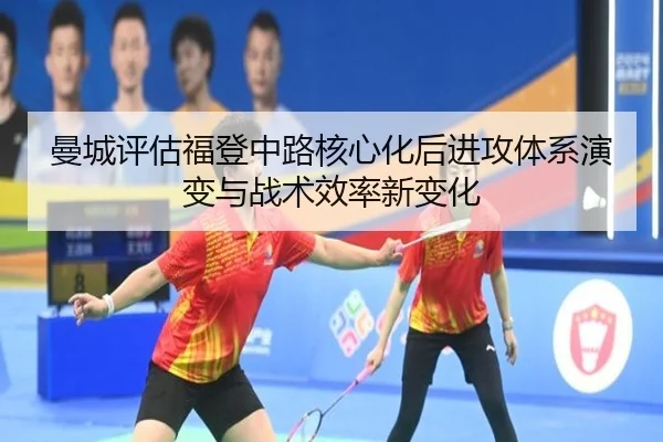 曼城评估福登中路核心化后进攻体系演变与战术效率新变化