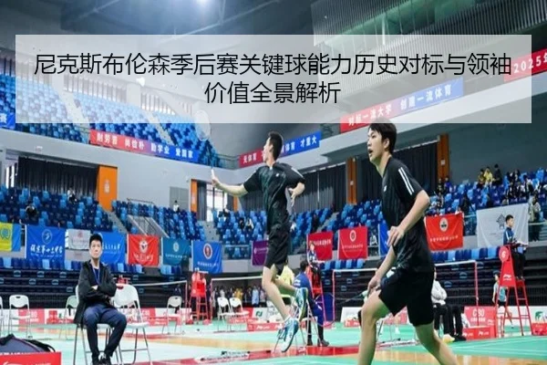 尼克斯布伦森季后赛关键球能力历史对标与领袖价值全景解析