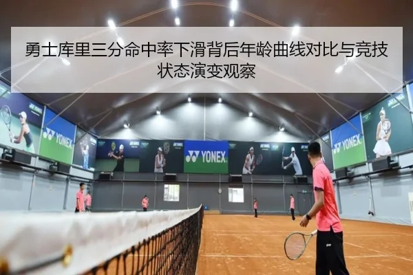 勇士库里三分命中率下滑背后年龄曲线对比与竞技状态演变观察