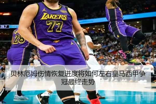 贝林厄姆伤情恢复进度将如何左右皇马西甲争冠最终走势