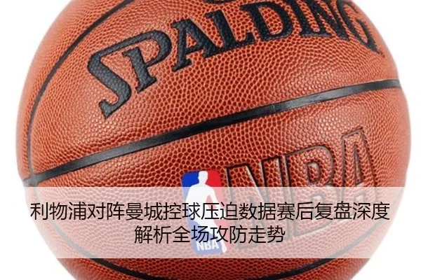 利物浦对阵曼城控球压迫数据赛后复盘深度解析全场攻防走势