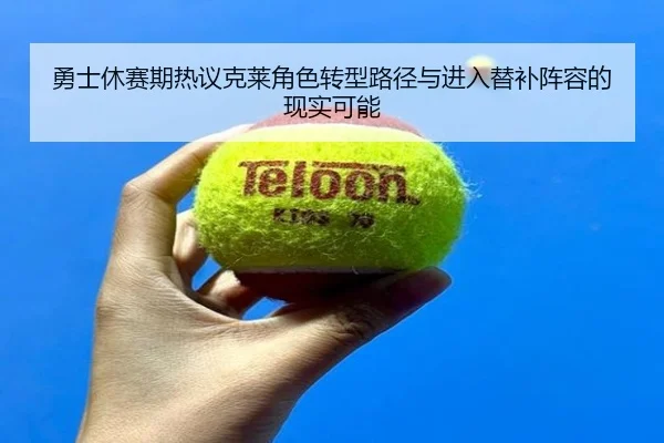 勇士休赛期热议克莱角色转型路径与进入替补阵容的现实可能