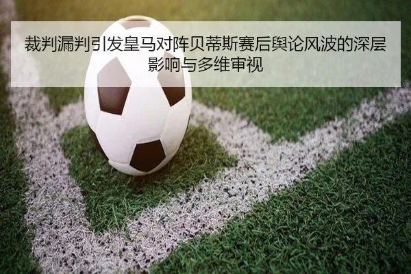 裁判漏判引发皇马对阵贝蒂斯赛后舆论风波的深层影响与多维审视