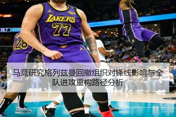 马竞研究格列兹曼回撤组织对锋线影响与全队进攻重构路径分析