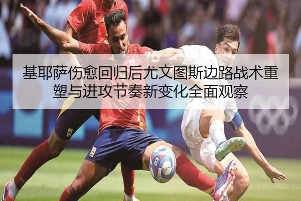 基耶萨伤愈回归后尤文图斯边路战术重塑与进攻节奏新变化全面观察