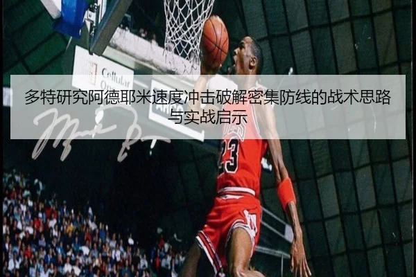 多特研究阿德耶米速度冲击破解密集防线的战术思路与实战启示