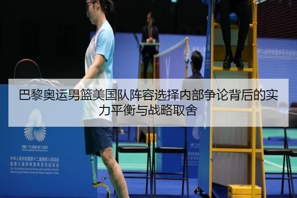 巴黎奥运男篮美国队阵容选择内部争论背后的实力平衡与战略取舍