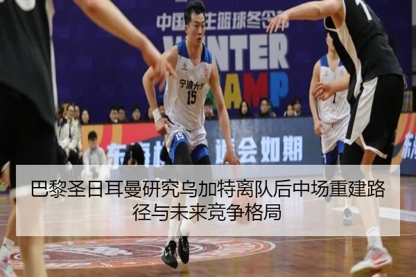 巴黎圣日耳曼研究乌加特离队后中场重建路径与未来竞争格局