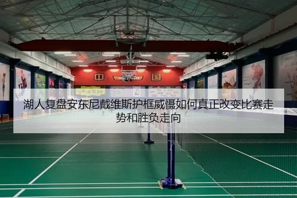 湖人复盘安东尼戴维斯护框威慑如何真正改变比赛走势和胜负走向
