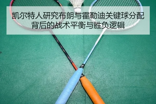凯尔特人研究布朗与霍勒迪关键球分配背后的战术平衡与胜负逻辑