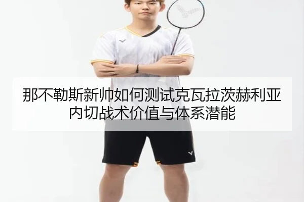 那不勒斯新帅如何测试克瓦拉茨赫利亚内切战术价值与体系潜能