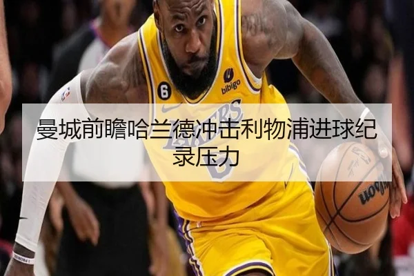 曼城前瞻哈兰德冲击利物浦进球纪录压力