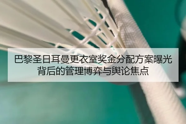 巴黎圣日耳曼更衣室奖金分配方案曝光背后的管理博弈与舆论焦点