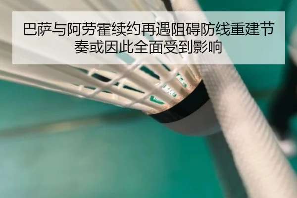 巴萨与阿劳霍续约再遇阻碍防线重建节奏或因此全面受到影响