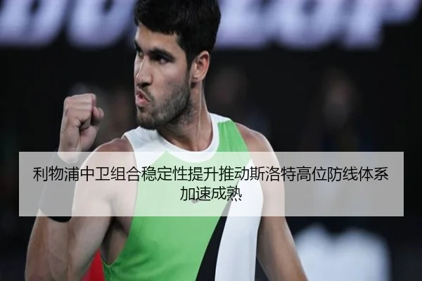 利物浦中卫组合稳定性提升推动斯洛特高位防线体系加速成熟